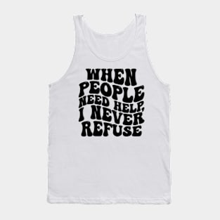 when people need help i never refuse Tank Top